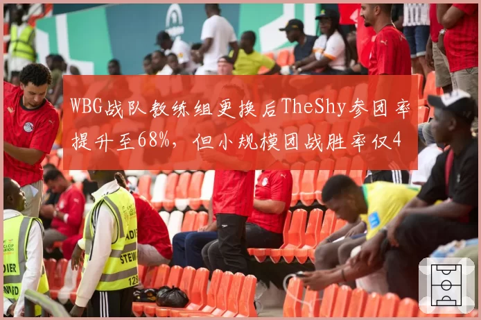 WBG战队教练组更换后TheShy参团率提升至68%,但小规模团战胜率仅41%
