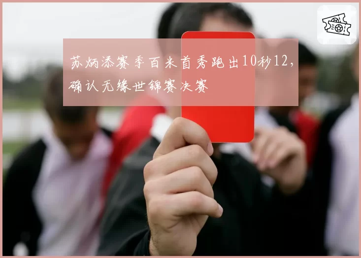 苏炳添赛季百米首秀跑出10秒12,确认无缘世锦赛决赛