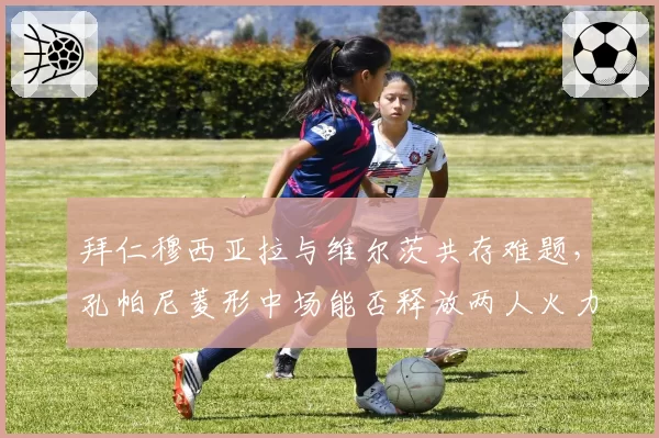 拜仁穆西亚拉与维尔茨共存难题,孔帕尼菱形中场能否释放两人火力?