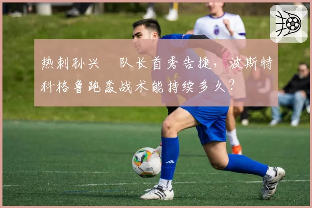 热刺孙兴慜队长首秀告捷,波斯特科格鲁跑轰战术能持续多久?
