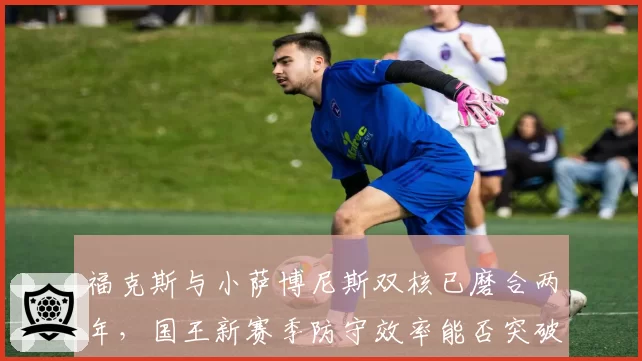 福克斯与小萨博尼斯双核已磨合两年,国王新赛季防守效率能否突破前十五?