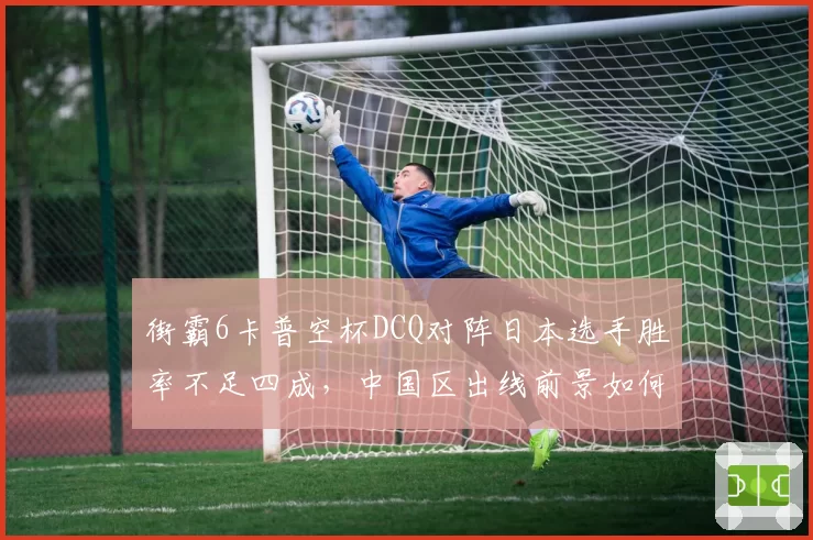街霸6卡普空杯DCQ对阵日本选手胜率不足四成，中国区出线前景如何破局？