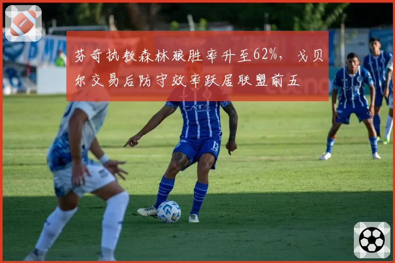 芬奇执教森林狼胜率升至62%,戈贝尔交易后防守效率跃居联盟前五