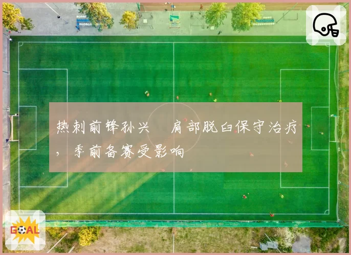热刺前锋孙兴慜肩部脱臼保守治疗，季前备赛受影响