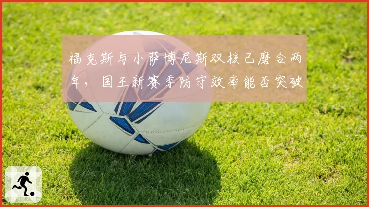 福克斯与小萨博尼斯双核已磨合两年,国王新赛季防守效率能否突破前十五?