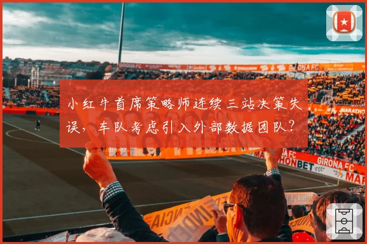 小红牛首席策略师连续三站决策失误，车队考虑引入外部数据团队？