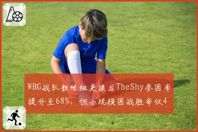 WBG战队教练组更换后TheShy参团率提升至68%,但小规模团战胜率仅41%