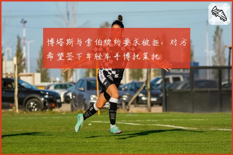 博塔斯与索伯续约要求被拒,对方希望签下年轻车手博托莱托